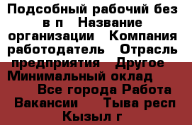 Подсобный рабочий-без в/п › Название организации ­ Компания-работодатель › Отрасль предприятия ­ Другое › Минимальный оклад ­ 16 000 - Все города Работа » Вакансии   . Тыва респ.,Кызыл г.